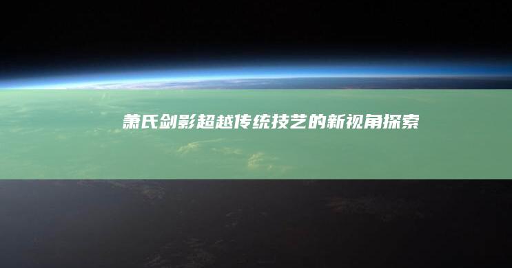 萧氏剑影：超越传统技艺的新视角探索