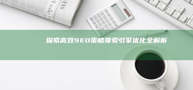 探索高效SEO策略：搜索引擎优化全解析